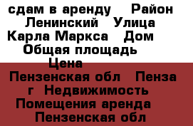 сдам в аренду  › Район ­ Ленинский › Улица ­ Карла Маркса › Дом ­ 28 › Общая площадь ­ 42 › Цена ­ 25 000 - Пензенская обл., Пенза г. Недвижимость » Помещения аренда   . Пензенская обл.